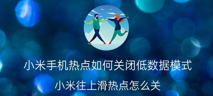 小米手机热点如何关闭低数据模式 小米往上滑热点怎么关？